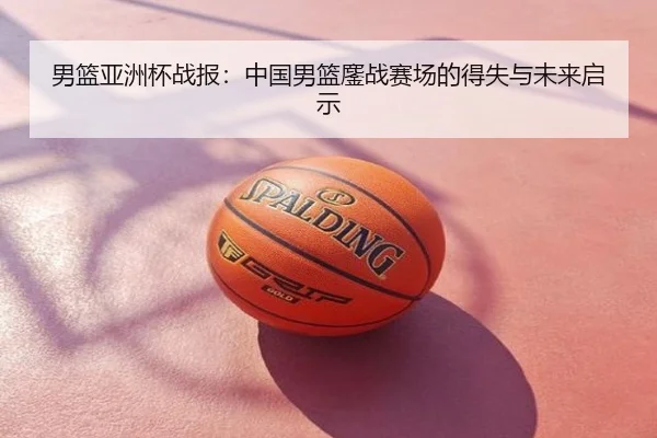 男篮亚洲杯战报：中国男篮鏖战赛场的得失与未来启示