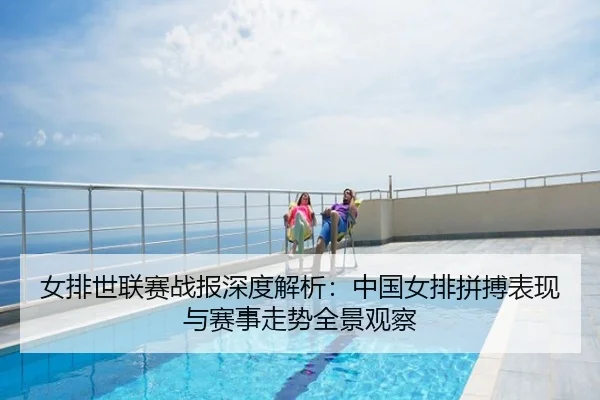 女排世联赛战报深度解析：中国女排拼搏表现与赛事走势全景观察