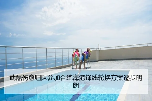武磊伤愈归队参加合练海港锋线轮换方案逐步明朗