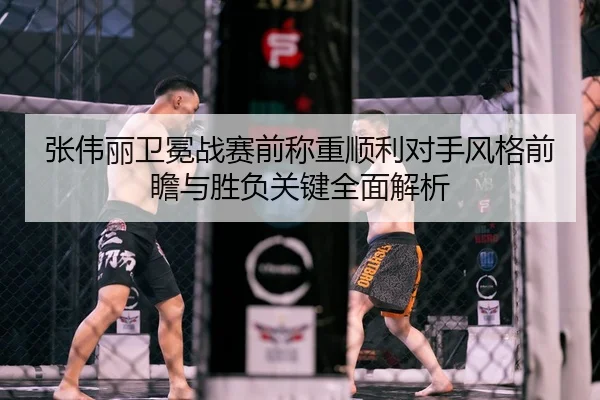 张伟丽卫冕战赛前称重顺利对手风格前瞻与胜负关键全面解析