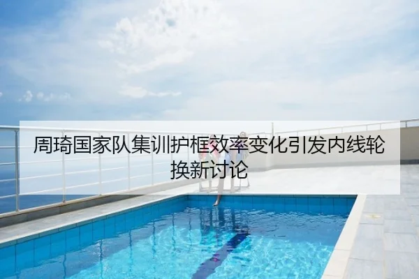 周琦国家队集训护框效率变化引发内线轮换新讨论