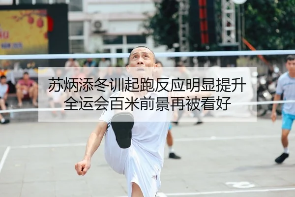 苏炳添冬训起跑反应明显提升 全运会百米前景再被看好